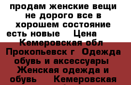 продам женские вещи не дорого все в хорошем состояние,есть новые. › Цена ­ 450 - Кемеровская обл., Прокопьевск г. Одежда, обувь и аксессуары » Женская одежда и обувь   . Кемеровская обл.